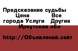 Предсказание судьбы . › Цена ­ 1 100 - Все города Услуги » Другие   . Иркутская обл.